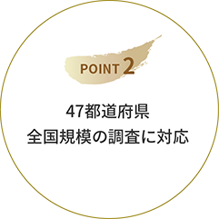 POINT 2　47都道府県全国規模の調査に対応